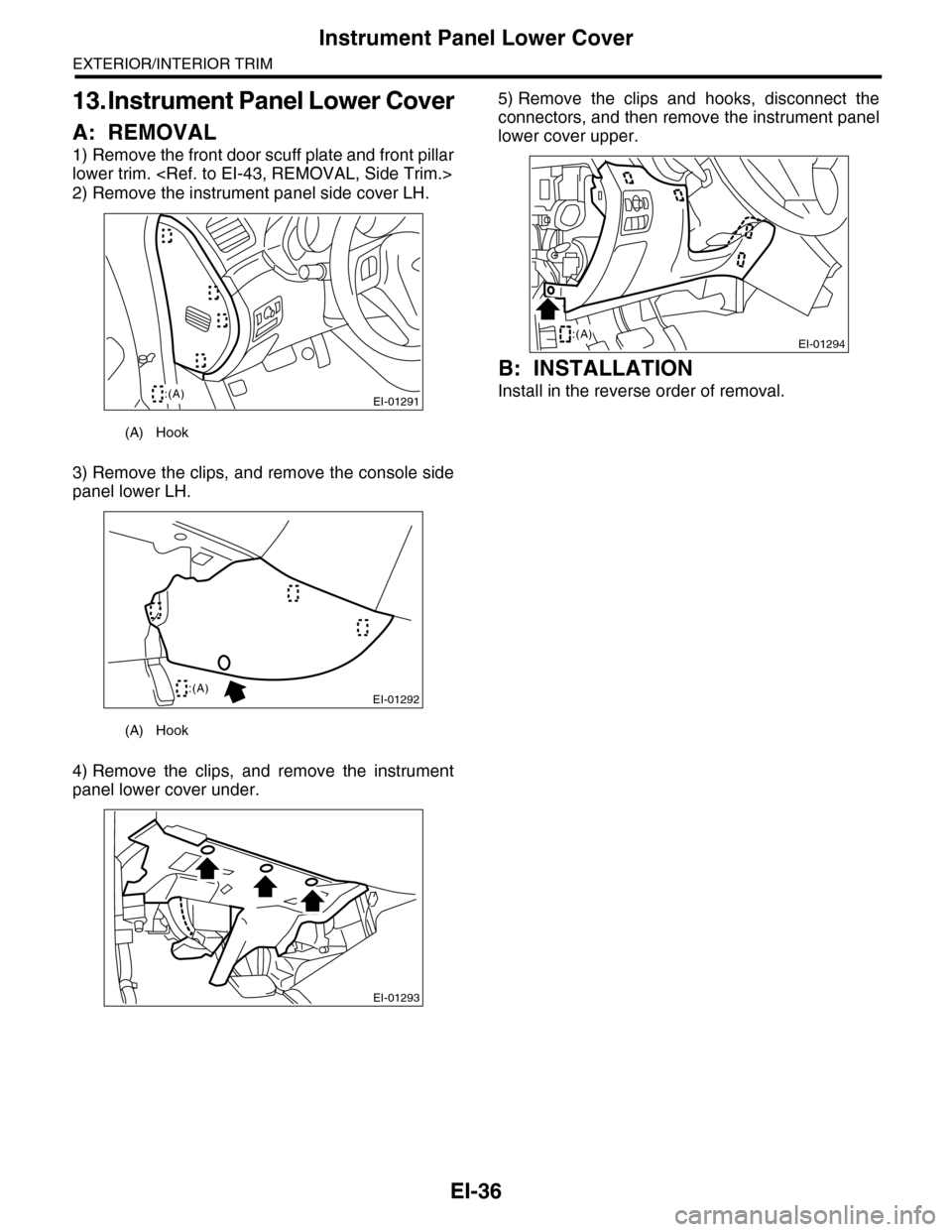 SUBARU TRIBECA 2009 1.G Service Workshop Manual EI-36
Instrument Panel Lower Cover
EXTERIOR/INTERIOR TRIM
13. Instrument Panel Lower Cover
A: REMOVAL
1) Remove the front door scuff plate and front pillar
lower trim. <Ref. to EI-43, REMOVAL, Side Tr