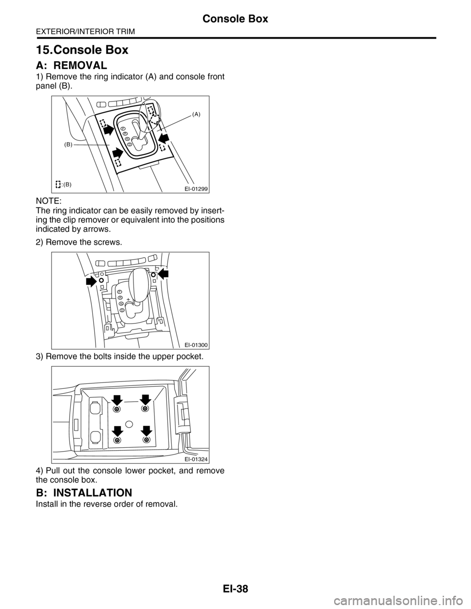SUBARU TRIBECA 2009 1.G Service Workshop Manual EI-38
Console Box
EXTERIOR/INTERIOR TRIM
15.Console Box
A: REMOVAL
1) Remove the ring indicator (A) and console front
panel (B).
NOTE:
The ring indicator can be easily removed by insert-
ing the clip 