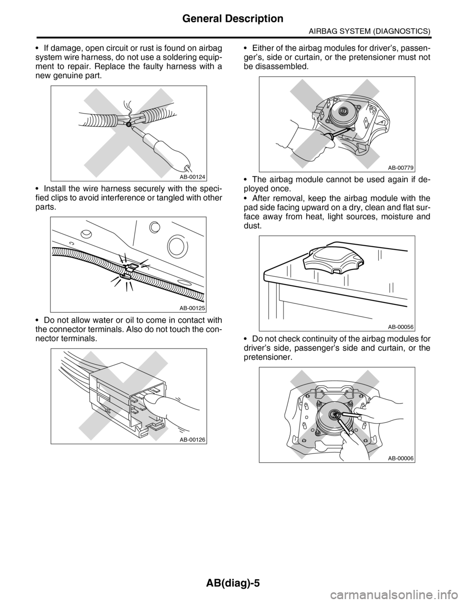 SUBARU TRIBECA 2009 1.G Service Workshop Manual AB(diag)-5
General Description
AIRBAG SYSTEM (DIAGNOSTICS)
•If damage, open circuit or rust is found on airbag
system wire harness, do not use a soldering equip-
ment  to  repair.  Replace  the  fau