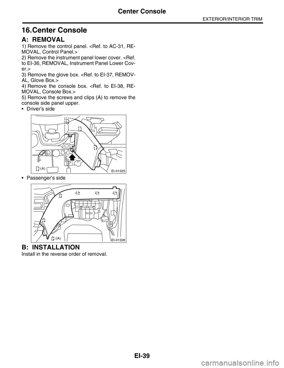 SUBARU TRIBECA 2009 1.G Service Workshop Manual EI-39
Center Console
EXTERIOR/INTERIOR TRIM
16.Center Console
A: REMOVAL
1) Remove the control panel. <Ref. to AC-31, RE-
MOVAL, Control Panel.>
2) Remove the instrument panel lower cover. <Ref.
to EI