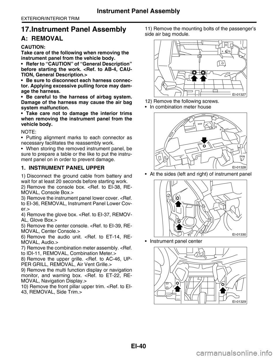 SUBARU TRIBECA 2009 1.G Service Workshop Manual EI-40
Instrument Panel Assembly
EXTERIOR/INTERIOR TRIM
17.Instrument Panel Assembly
A: REMOVAL
CAUTION:
Take care of the following when removing the 
instrument panel from the vehicle body.
•Refer t