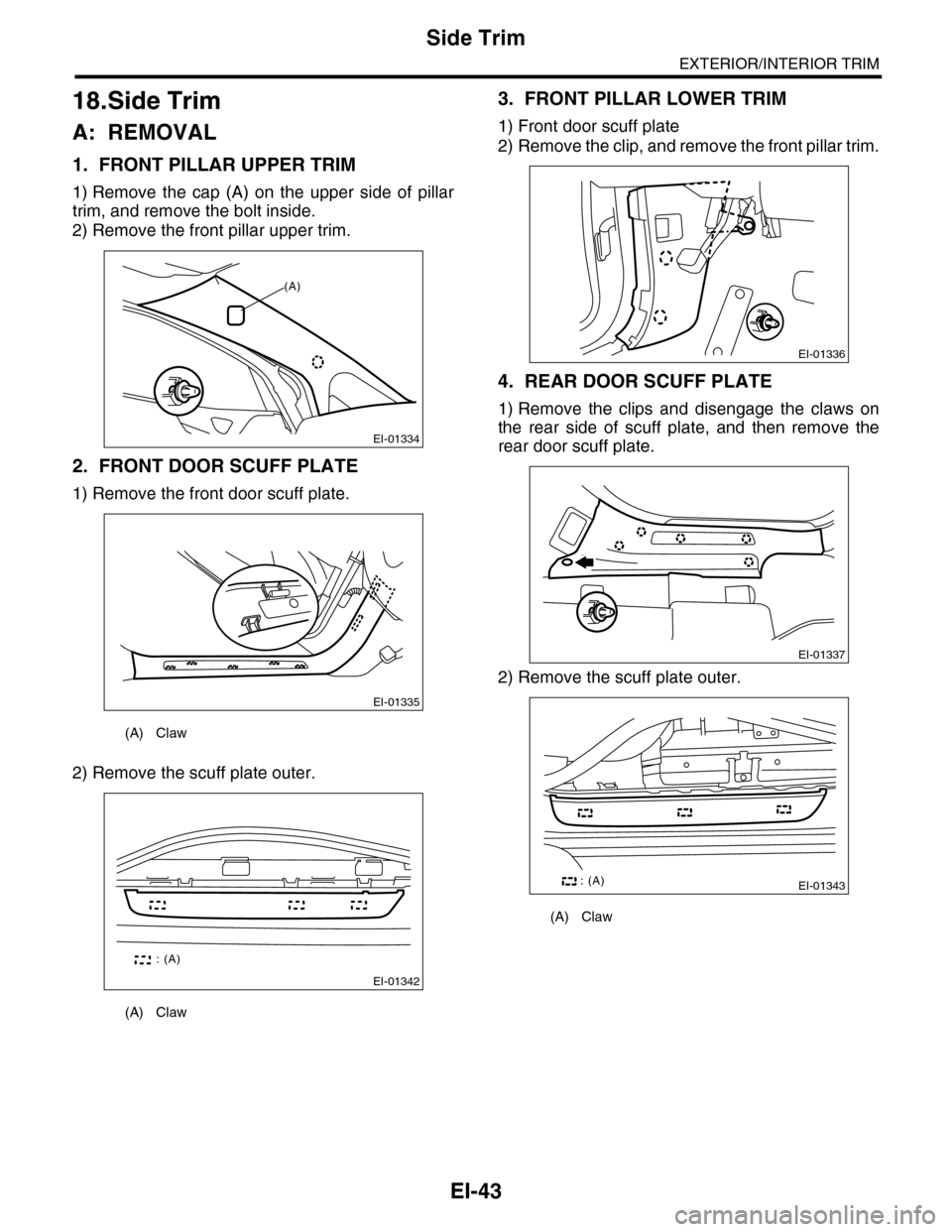 SUBARU TRIBECA 2009 1.G Service Workshop Manual EI-43
Side Trim
EXTERIOR/INTERIOR TRIM
18.Side Trim
A: REMOVAL
1. FRONT PILLAR UPPER TRIM
1) Remove  the  cap  (A)  on  the  upper  side  of  pillar
trim, and remove the bolt inside.
2) Remove the fro