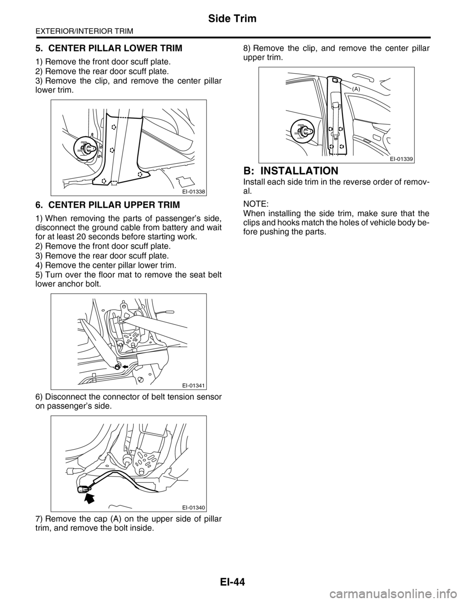 SUBARU TRIBECA 2009 1.G Service Repair Manual EI-44
Side Trim
EXTERIOR/INTERIOR TRIM
5. CENTER PILLAR LOWER TRIM
1) Remove the front door scuff plate.
2) Remove the rear door scuff plate.
3) Remove the clip, and remove the center pillar
lo SUBARU TRIBECA 2009 1.G Service Repair Manual EI-44
Side Trim
EXTERIOR/INTERIOR TRIM
5. CENTER PILLAR LOWER TRIM
1) Remove the front door scuff plate.
2) Remove the rear door scuff plate.
3) Remove the clip, and remove the center pillar
lo