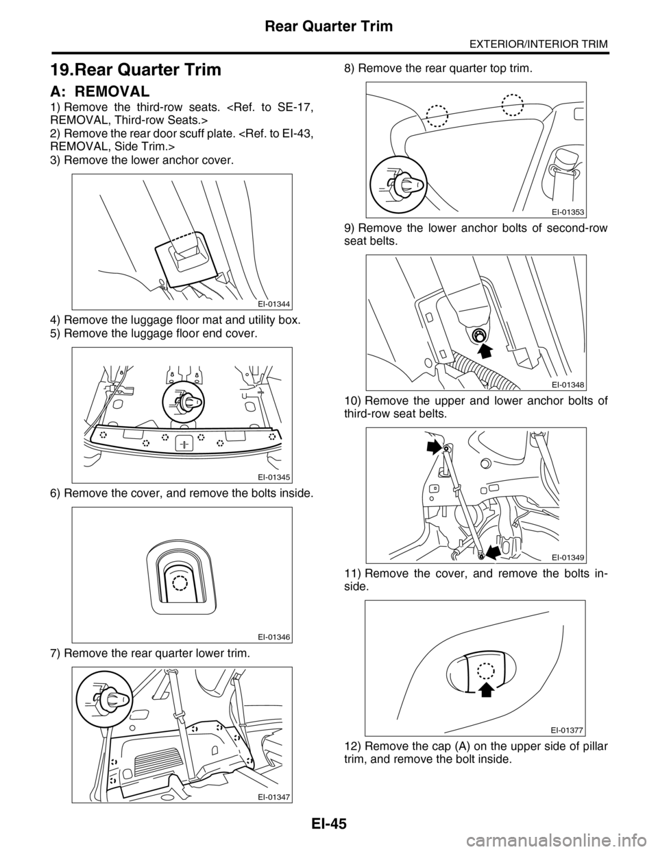 SUBARU TRIBECA 2009 1.G Service Workshop Manual EI-45
Rear Quarter Trim
EXTERIOR/INTERIOR TRIM
19.Rear Quarter Trim
A: REMOVAL
1) Remove  the  third-row  seats.  <Ref.  to  SE-17,
REMOVAL, Third-row Seats.>
2) Remove the rear door scuff plate. <Ref