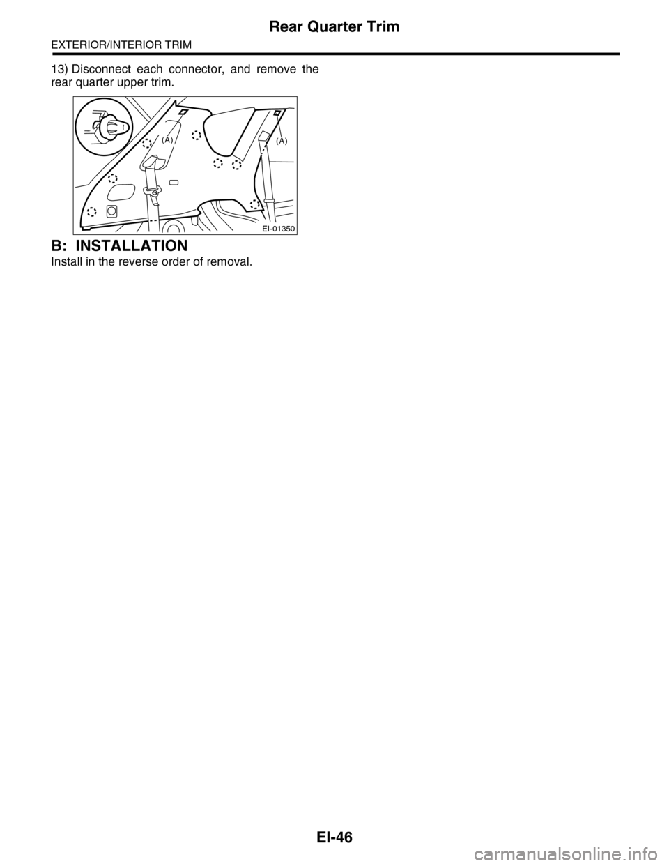 SUBARU TRIBECA 2009 1.G Service Workshop Manual EI-46
Rear Quarter Trim
EXTERIOR/INTERIOR TRIM
13) Disconnect  each  connector,  and  remove  the
rear quarter upper trim.
B: INSTALLATION
Install in the reverse order of removal.
EI-01350
(A)(A) 