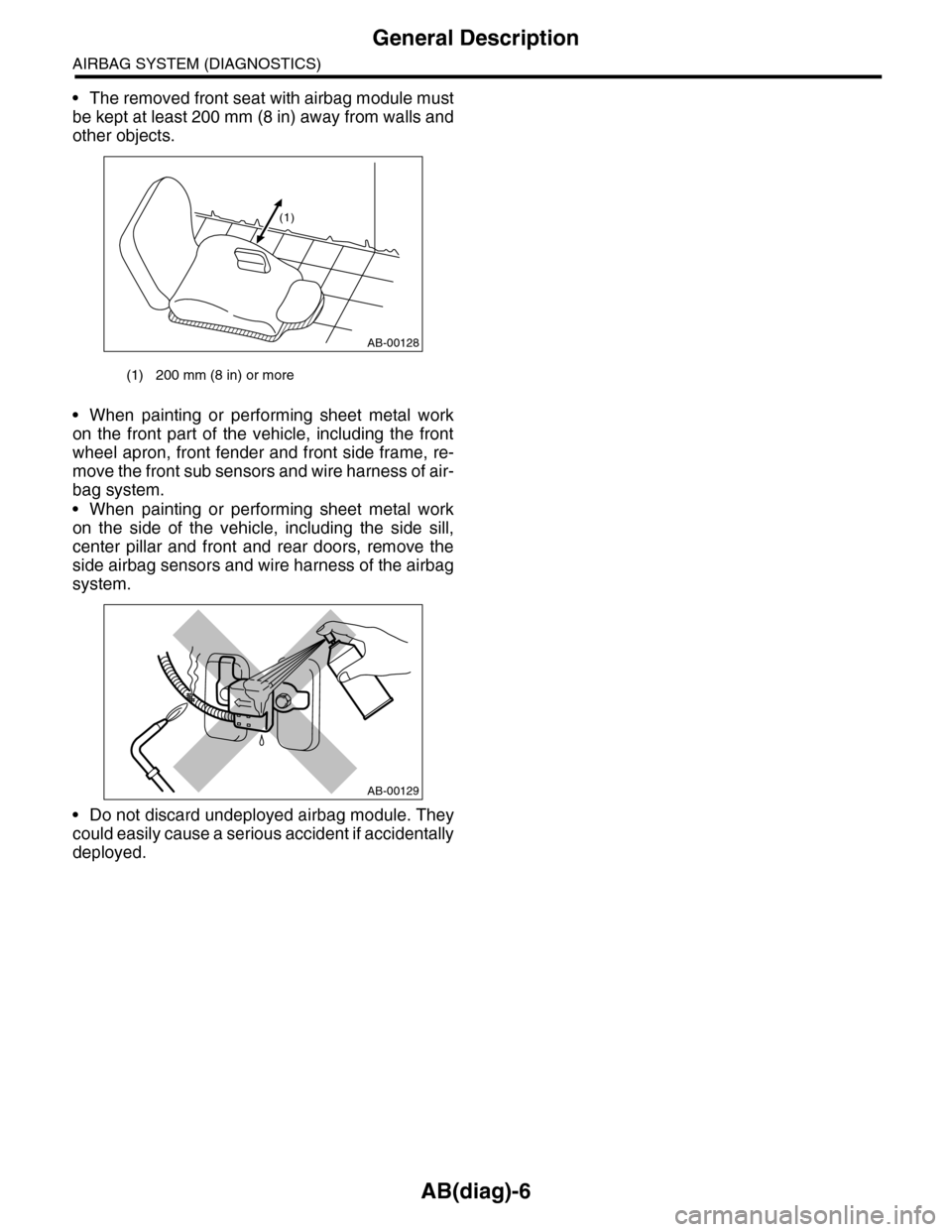SUBARU TRIBECA 2009 1.G Service User Guide AB(diag)-6
General Description
AIRBAG SYSTEM (DIAGNOSTICS)
•The removed front seat with airbag module must
be kept at least 200 mm (8 in) away from walls and
other objects.
•When painting or perfo