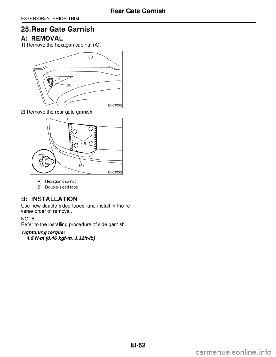 SUBARU TRIBECA 2009 1.G Service Workshop Manual EI-52
Rear Gate Garnish
EXTERIOR/INTERIOR TRIM
25.Rear Gate Garnish
A: REMOVAL
1) Remove the hexagon cap nut (A).
2) Remove the rear gate garnish.
B: INSTALLATION
Use new  double-sided tapes,  and  in