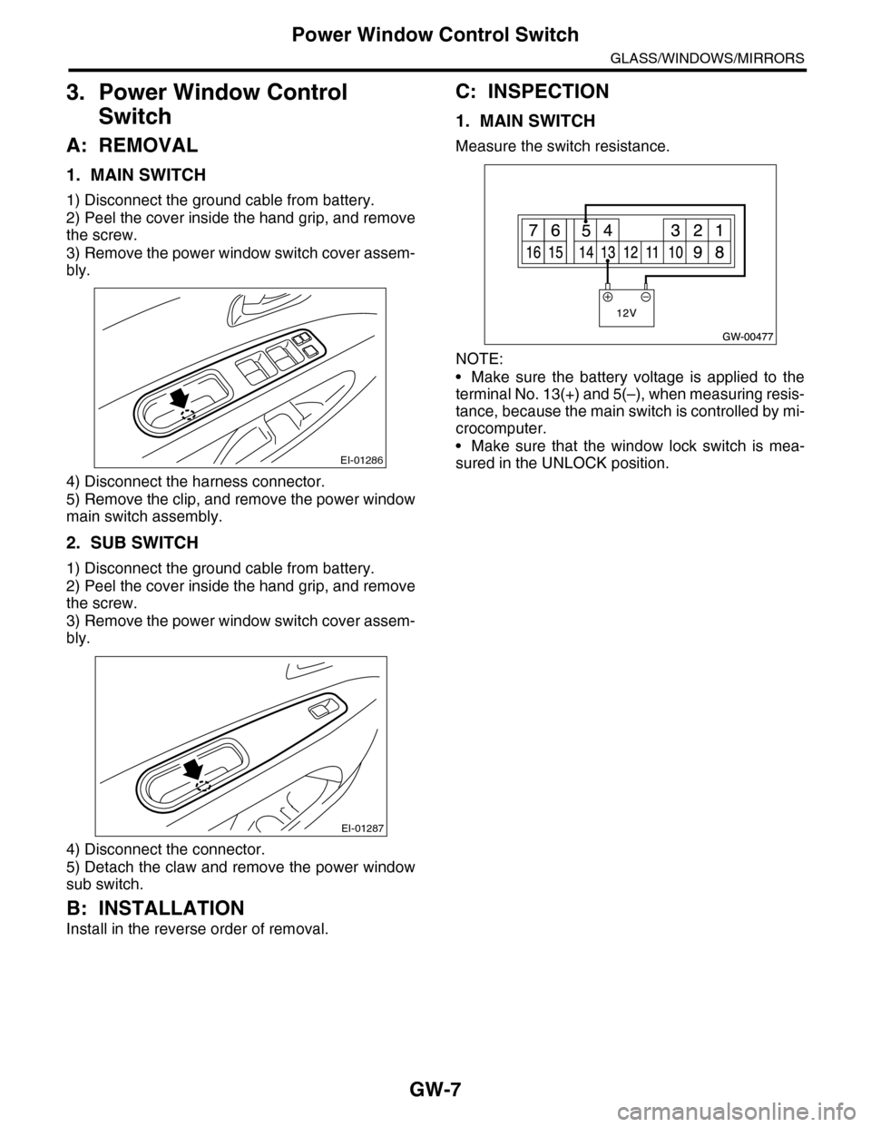 SUBARU TRIBECA 2009 1.G Service Workshop Manual GW-7
Power Window Control Switch
GLASS/WINDOWS/MIRRORS
3. Power Window Control 
Switch
A: REMOVAL
1. MAIN SWITCH
1) Disconnect the ground cable from battery.
2) Peel the cover inside the hand grip, an