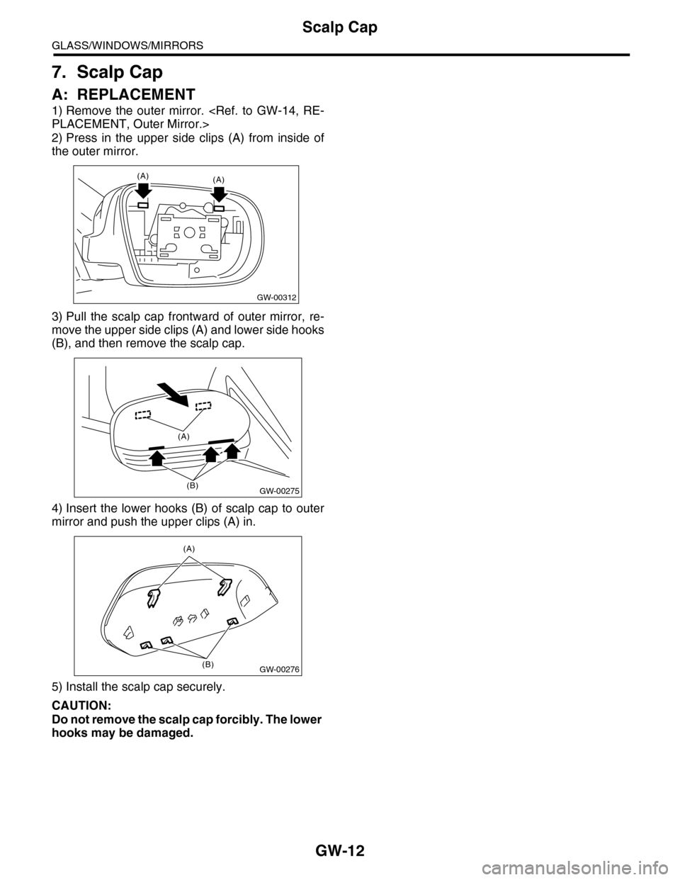 SUBARU TRIBECA 2009 1.G Service Workshop Manual GW-12
Scalp Cap
GLASS/WINDOWS/MIRRORS
7. Scalp Cap
A: REPLACEMENT
1) Remove  the  outer  mirror.  <Ref.  to  GW-14,  RE-
PLACEMENT, Outer Mirror.>
2) Press  in  the  upper  side  clips  (A)  from  ins