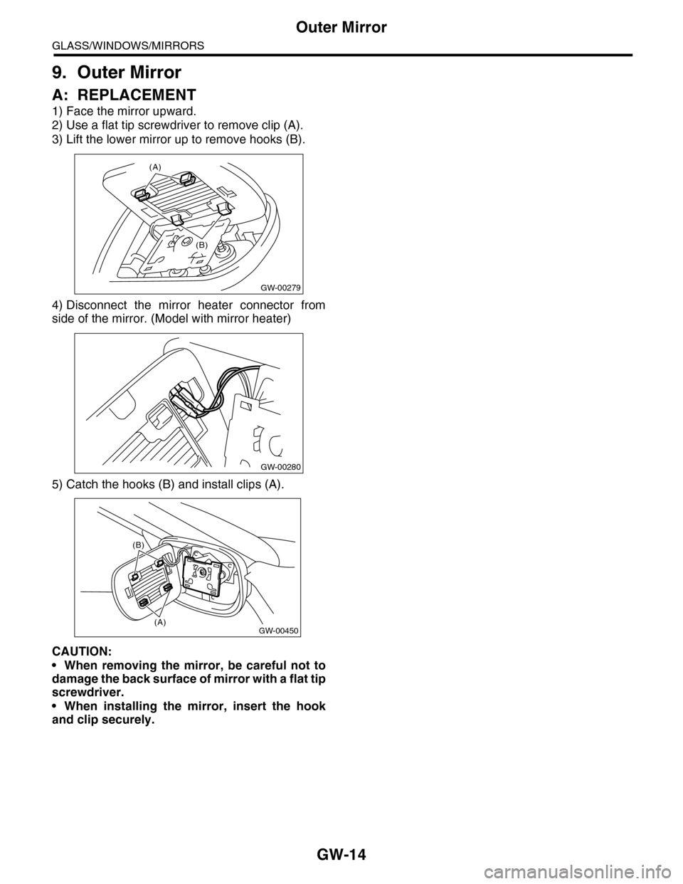 SUBARU TRIBECA 2009 1.G Service Workshop Manual GW-14
Outer Mirror
GLASS/WINDOWS/MIRRORS
9. Outer Mirror
A: REPLACEMENT
1) Face the mirror upward. 
2) Use a flat tip screwdriver to remove clip (A).
3) Lift the lower mirror up to remove hooks (B).
4