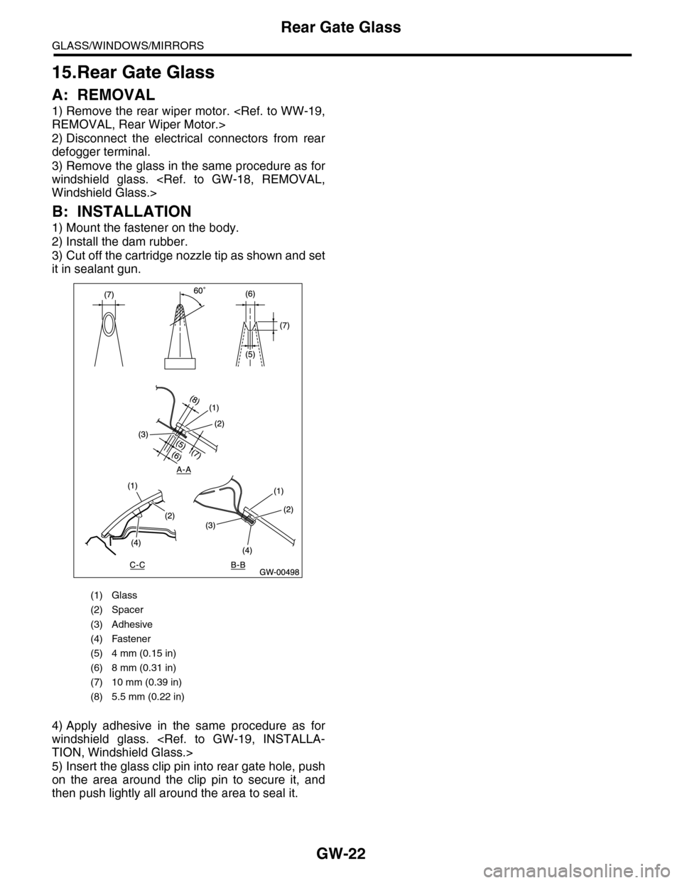 SUBARU TRIBECA 2009 1.G Service Workshop Manual GW-22
Rear Gate Glass
GLASS/WINDOWS/MIRRORS
15.Rear Gate Glass
A: REMOVAL
1) Remove the rear wiper motor. <Ref. to WW-19,
REMOVAL, Rear Wiper Motor.>
2) Disconnect  the  electrical  connectors  from  