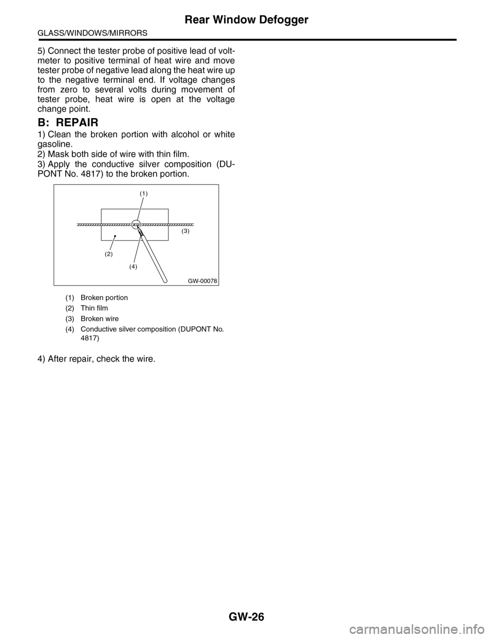 SUBARU TRIBECA 2009 1.G Service Workshop Manual GW-26
Rear Window Defogger
GLASS/WINDOWS/MIRRORS
5) Connect the tester probe of positive lead of volt-
meter  to  positive  terminal  of  heat  wire  and  move
tester probe of negative lead along the 