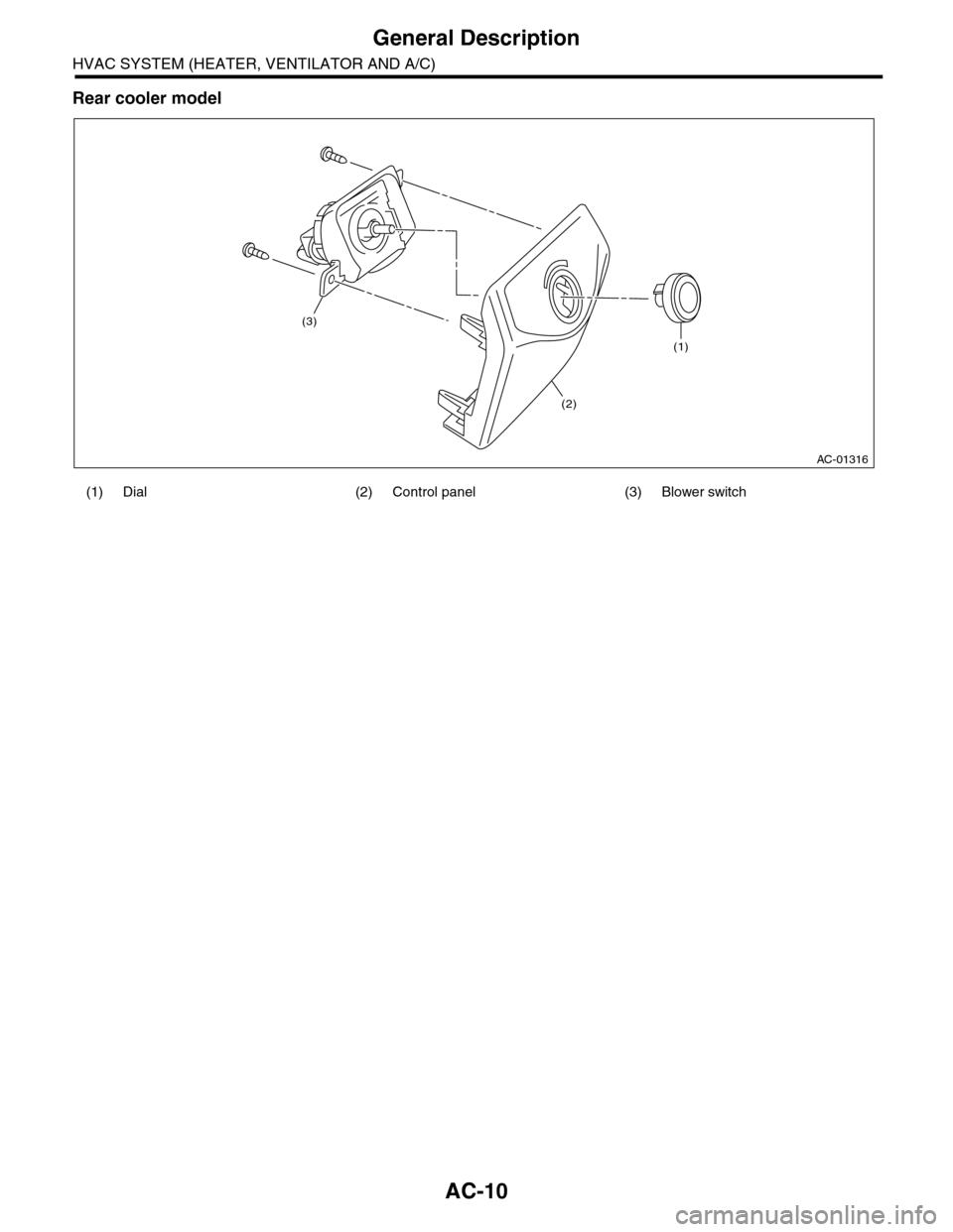 SUBARU TRIBECA 2009 1.G Service Workshop Manual AC-10
General Description
HVAC SYSTEM (HEATER, VENTILATOR AND A/C)
Rear cooler model
(1) Dial (2) Control panel (3) Blower switch
AC-01316
(1)
(3)
(2) 