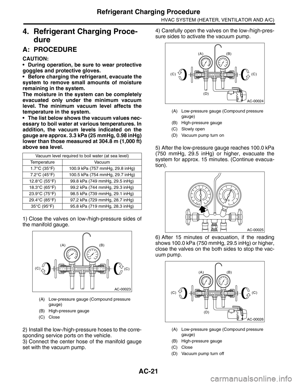 SUBARU TRIBECA 2009 1.G Service Workshop Manual AC-21
Refrigerant Charging Procedure
HVAC SYSTEM (HEATER, VENTILATOR AND A/C)
4. Refrigerant Charging Proce-
dure
A: PROCEDURE
CAUTION:
•During operation, be sure to wear protective
goggles and prot SUBARU TRIBECA 2009 1.G Service Workshop Manual AC-21
Refrigerant Charging Procedure
HVAC SYSTEM (HEATER, VENTILATOR AND A/C)
4. Refrigerant Charging Proce-
dure
A: PROCEDURE
CAUTION:
•During operation, be sure to wear protective
goggles and prot
