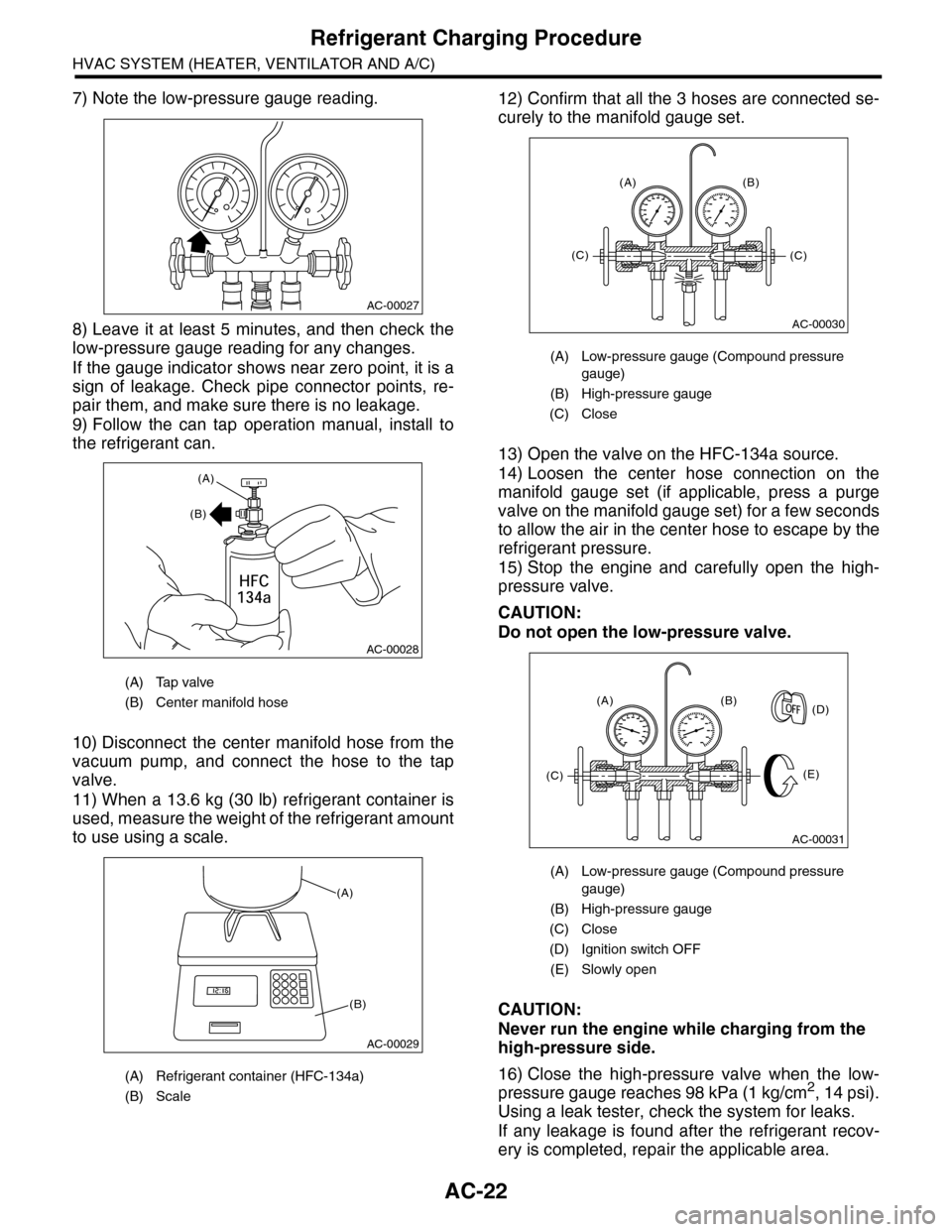 SUBARU TRIBECA 2009 1.G Service Workshop Manual AC-22
Refrigerant Charging Procedure
HVAC SYSTEM (HEATER, VENTILATOR AND A/C)
7) Note the low-pressure gauge reading.
8) Leave it  at  least 5  minutes,  and  then check the
low-pressure gauge reading
