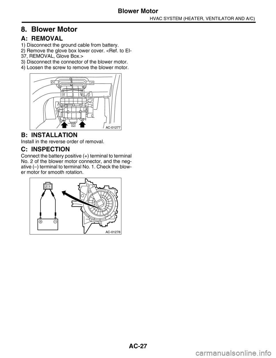 SUBARU TRIBECA 2009 1.G Service Workshop Manual AC-27
Blower Motor
HVAC SYSTEM (HEATER, VENTILATOR AND A/C)
8. Blower Motor
A: REMOVAL
1) Disconnect the ground cable from battery.
2) Remove the glove box lower cover. <Ref. to EI-
37, REMOVAL, Glove