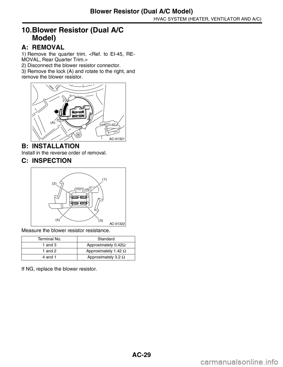 SUBARU TRIBECA 2009 1.G Service Workshop Manual AC-29
Blower Resistor (Dual A/C Model)
HVAC SYSTEM (HEATER, VENTILATOR AND A/C)
10.Blower Resistor (Dual A/C 
Model)
A: REMOVAL
1) Remove  the  quarter  trim.  <Ref.  to  EI-45,  RE-
MOVAL, Rear Quart