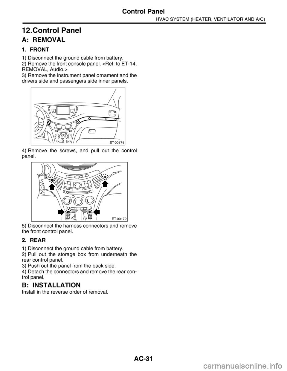 SUBARU TRIBECA 2009 1.G Service Workshop Manual AC-31
Control Panel
HVAC SYSTEM (HEATER, VENTILATOR AND A/C)
12.Control Panel
A: REMOVAL
1. FRONT
1) Disconnect the ground cable from battery.
2) Remove the front console panel. <Ref. to ET-14,
REMOVA