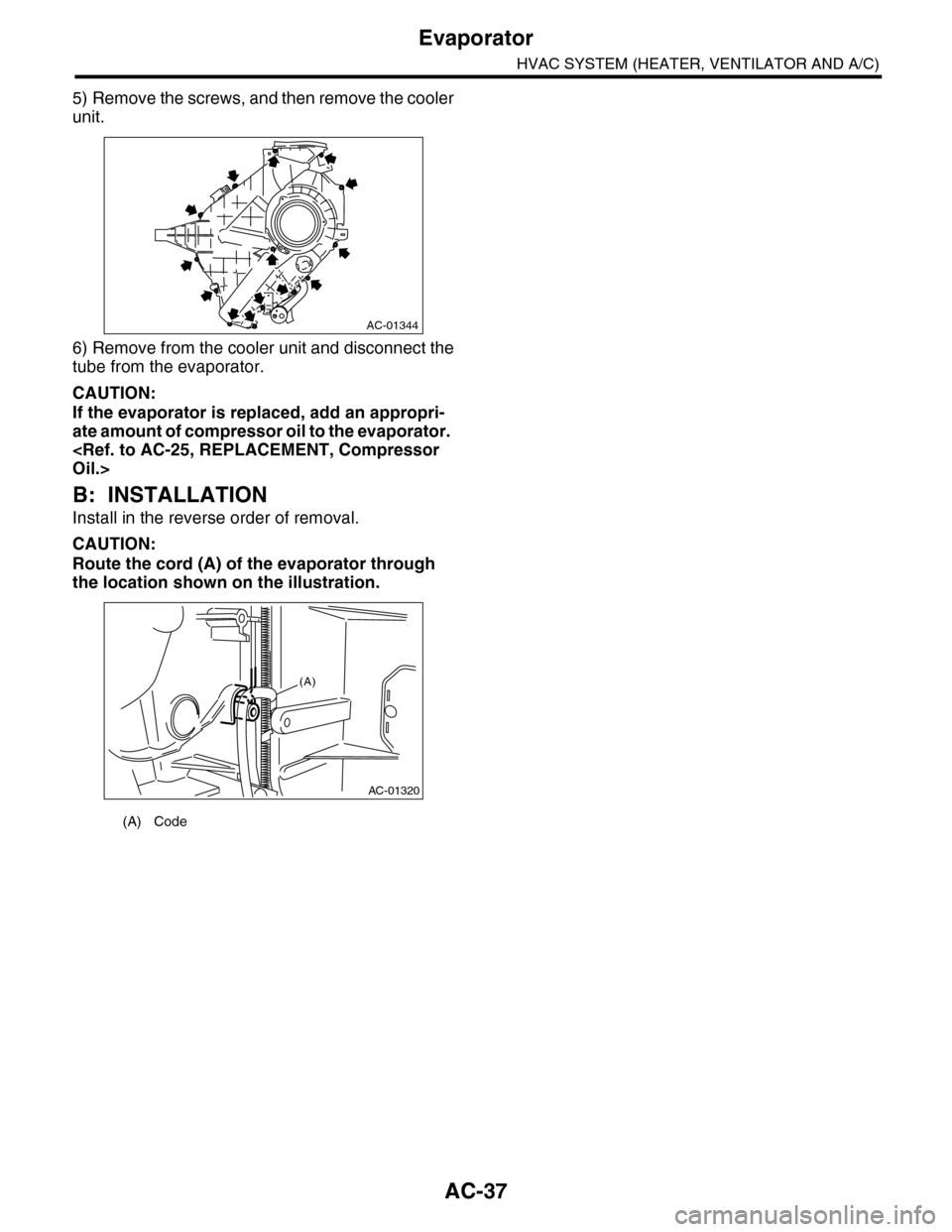 SUBARU TRIBECA 2009 1.G Service Workshop Manual AC-37
Evaporator
HVAC SYSTEM (HEATER, VENTILATOR AND A/C)
5) Remove the screws, and then remove the cooler
unit.
6) Remove from the cooler unit and disconnect the
tube from the evaporator.
CAUTION:
If