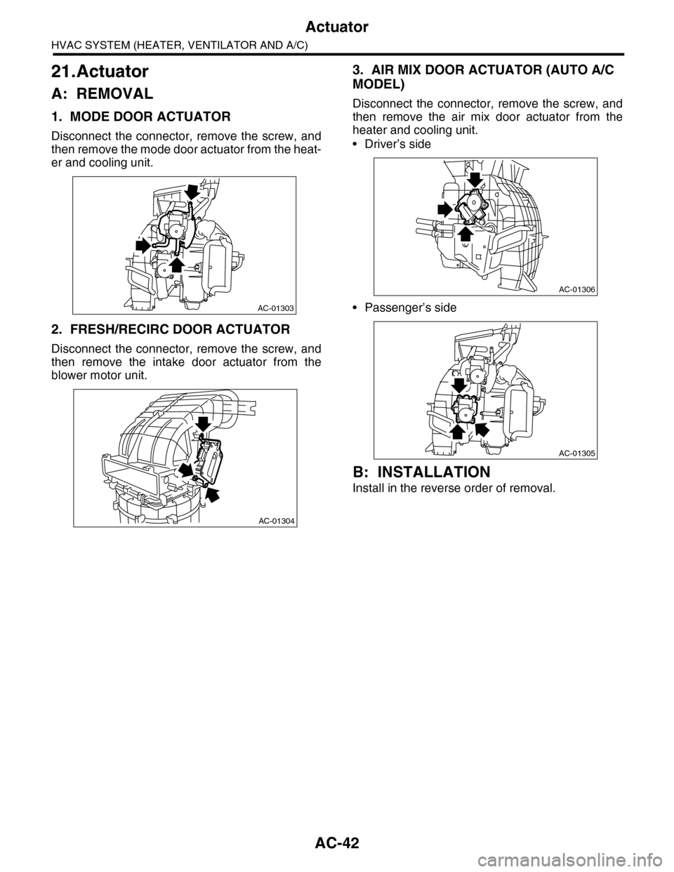 SUBARU TRIBECA 2009 1.G Service Workshop Manual AC-42
Actuator
HVAC SYSTEM (HEATER, VENTILATOR AND A/C)
21.Actuator
A: REMOVAL
1. MODE DOOR ACTUATOR
Disconnect  the  connector,  remove  the  screw,  and
then remove the mode door actuator from the h