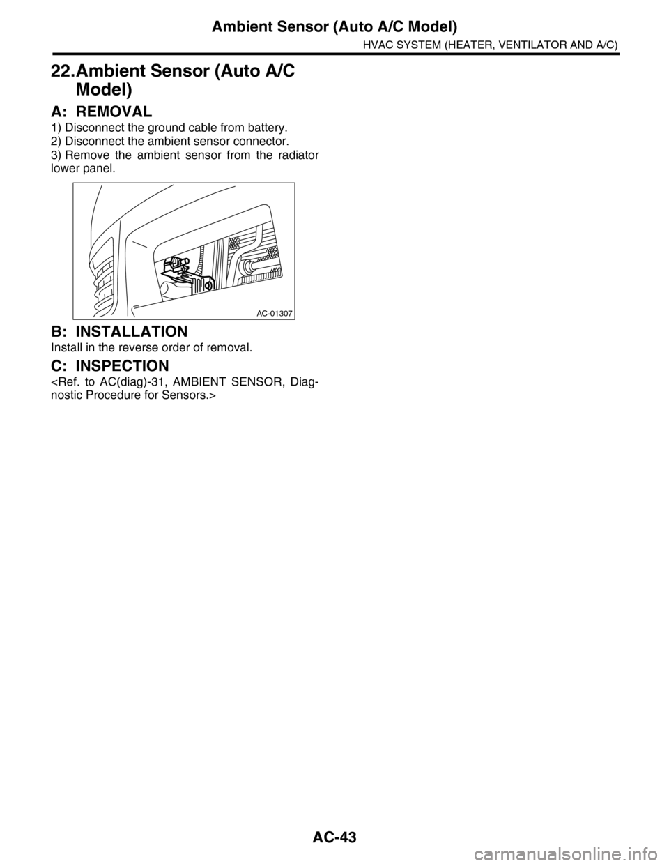 SUBARU TRIBECA 2009 1.G Service Workshop Manual AC-43
Ambient Sensor (Auto A/C Model)
HVAC SYSTEM (HEATER, VENTILATOR AND A/C)
22.Ambient Sensor (Auto A/C 
Model)
A: REMOVAL
1) Disconnect the ground cable from battery.
2) Disconnect the ambient sen