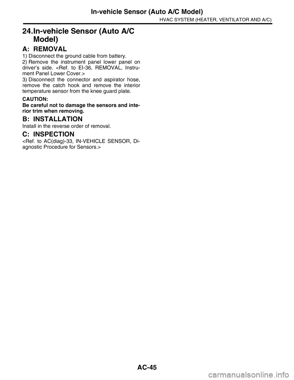 SUBARU TRIBECA 2009 1.G Service Manual PDF AC-45
In-vehicle Sensor (Auto A/C Model)
HVAC SYSTEM (HEATER, VENTILATOR AND A/C)
24.In-vehicle Sensor (Auto A/C 
Model)
A: REMOVAL
1) Disconnect the ground cable from battery.
2) Remove  the  instrum