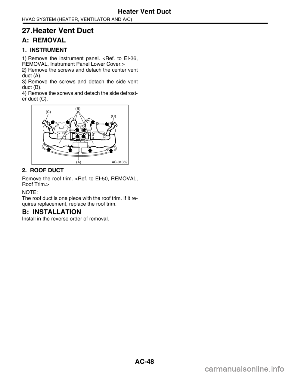 SUBARU TRIBECA 2009 1.G Service Workshop Manual AC-48
Heater Vent Duct
HVAC SYSTEM (HEATER, VENTILATOR AND A/C)
27.Heater Vent Duct
A: REMOVAL
1. INSTRUMENT
1) Remove  the  instrument  panel.  <Ref.  to  EI-36,
REMOVAL, Instrument Panel Lower Cover