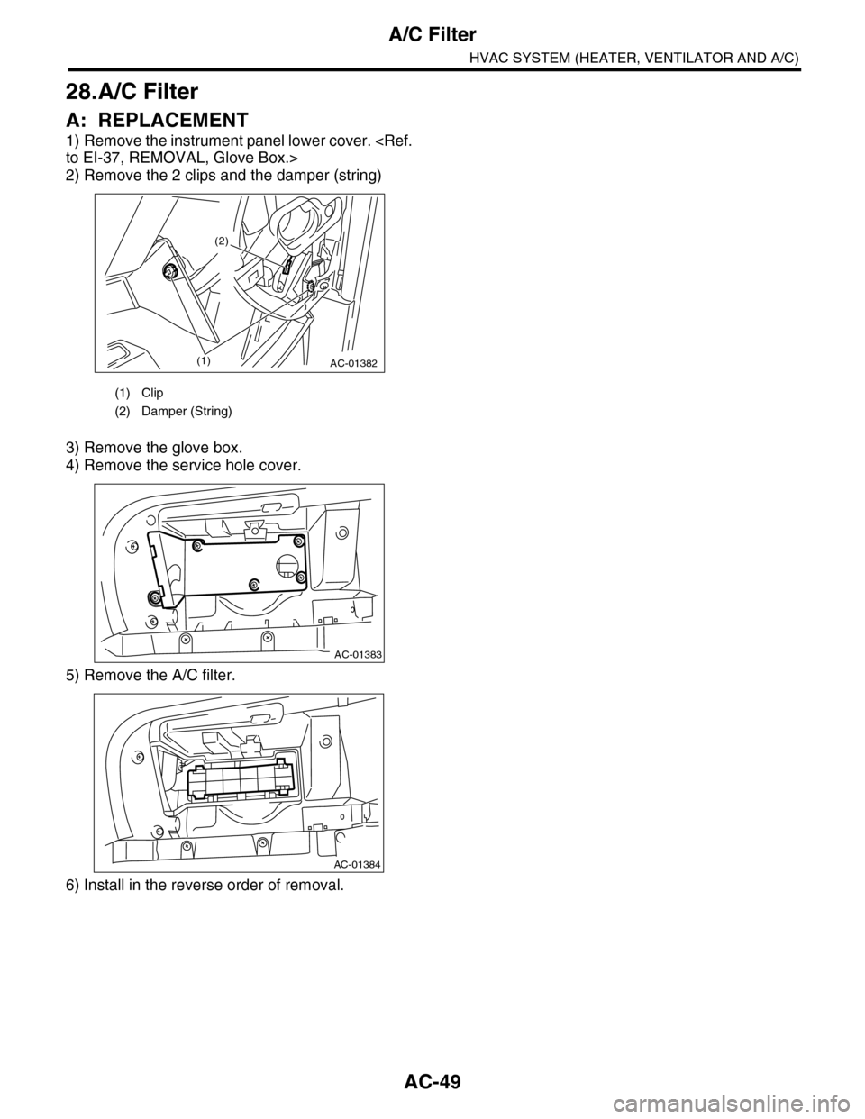 SUBARU TRIBECA 2009 1.G Service Workshop Manual AC-49
A/C Filter
HVAC SYSTEM (HEATER, VENTILATOR AND A/C)
28.A/C Filter
A: REPLACEMENT
1) Remove the instrument panel lower cover. <Ref.
to EI-37, REMOVAL, Glove Box.>
2) Remove the 2 clips and the da