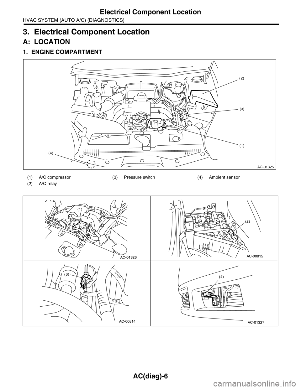 SUBARU TRIBECA 2009 1.G Service Workshop Manual AC(diag)-6
Electrical Component Location
HVAC SYSTEM (AUTO A/C) (DIAGNOSTICS)
3. Electrical Component Location
A: LOCATION
1. ENGINE COMPARTMENT
(1) A/C compressor (3) Pressure switch (4) Ambient sens