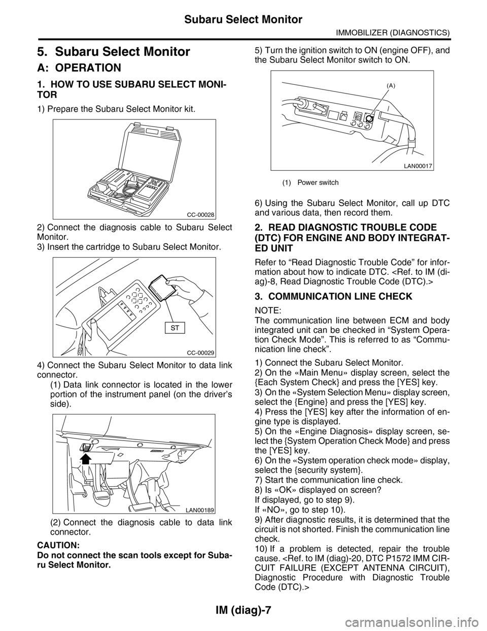 SUBARU TRIBECA 2009 1.G Service Workshop Manual IM (diag)-7
Subaru Select Monitor
IMMOBILIZER (DIAGNOSTICS)
5. Subaru Select Monitor
A: OPERATION
1. HOW TO USE SUBARU SELECT MONI-
TOR
1) Prepare the Subaru Select Monitor kit.
2) Connect  the  diagn