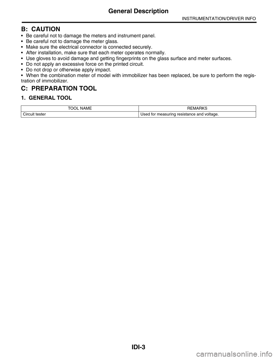 SUBARU TRIBECA 2009 1.G Service Workshop Manual IDI-3
General Description
INSTRUMENTATION/DRIVER INFO
B: CAUTION
•Be careful not to damage the meters and instrument panel.
•Be careful not to damage the meter glass.
•Make sure the electrical c