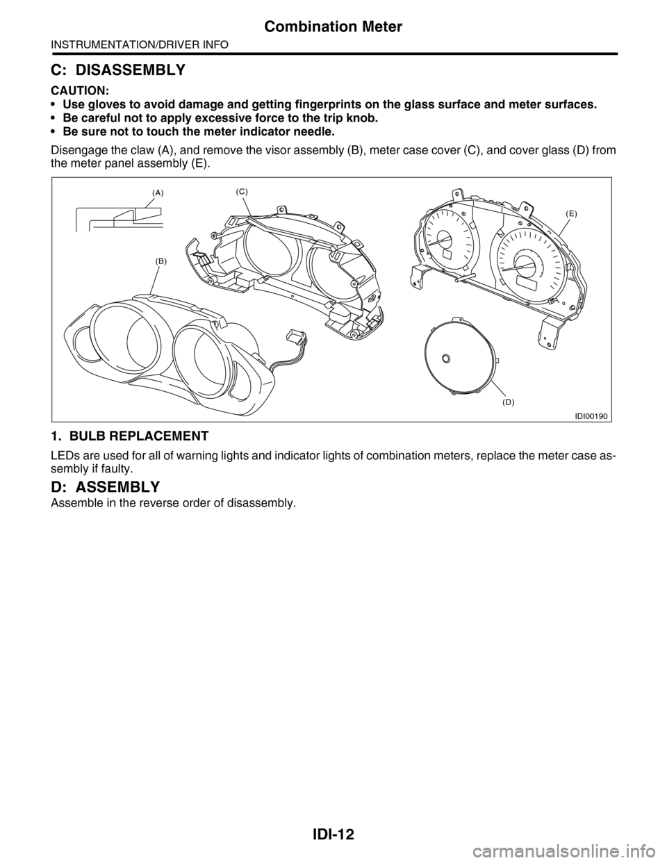 SUBARU TRIBECA 2009 1.G Service Workshop Manual IDI-12
Combination Meter
INSTRUMENTATION/DRIVER INFO
C: DISASSEMBLY
CAUTION:
•Use gloves to avoid damage and getting fingerprints on the glass surface and meter surfaces. 
•Be careful not to apply