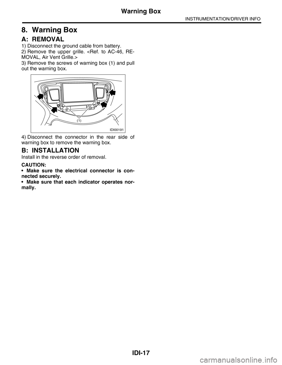 SUBARU TRIBECA 2009 1.G Service Workshop Manual IDI-17
Warning Box
INSTRUMENTATION/DRIVER INFO
8. Warning Box
A: REMOVAL
1) Disconnect the ground cable from battery.
2) Remove  the  upper  grille.  <Ref.  to  AC-46,  RE-
MOVAL, Air Vent Grille.>
3)