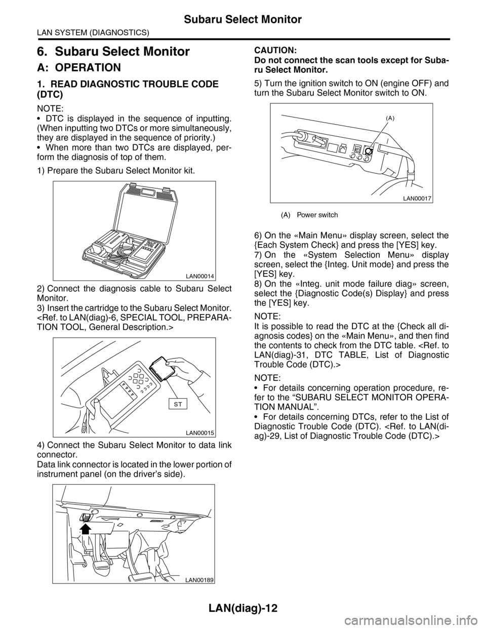 SUBARU TRIBECA 2009 1.G Service Workshop Manual LAN(diag)-12
Subaru Select Monitor
LAN SYSTEM (DIAGNOSTICS)
6. Subaru Select Monitor
A: OPERATION
1. READ DIAGNOSTIC TROUBLE CODE 
(DTC)
NOTE:
•DTC is displayed in the sequence of inputting.
(When i