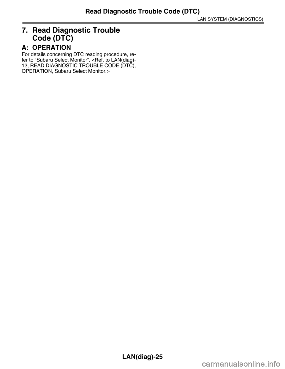 SUBARU TRIBECA 2009 1.G Service Workshop Manual LAN(diag)-25
Read Diagnostic Trouble Code (DTC)
LAN SYSTEM (DIAGNOSTICS)
7. Read Diagnostic Trouble 
Code (DTC)
A: OPERATION
For details concerning DTC reading procedure, re-
fer to “Subaru Select M