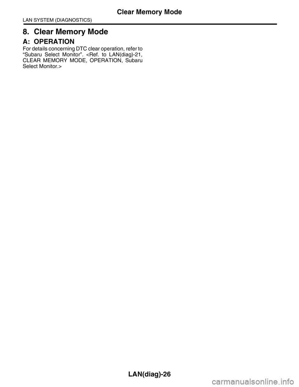 SUBARU TRIBECA 2009 1.G Service Workshop Manual LAN(diag)-26
Clear Memory Mode
LAN SYSTEM (DIAGNOSTICS)
8. Clear Memory Mode
A: OPERATION
For details concerning DTC clear operation, refer to
“Subaru  Select  Monitor”.  <Ref.  to  LAN(diag)-21,
