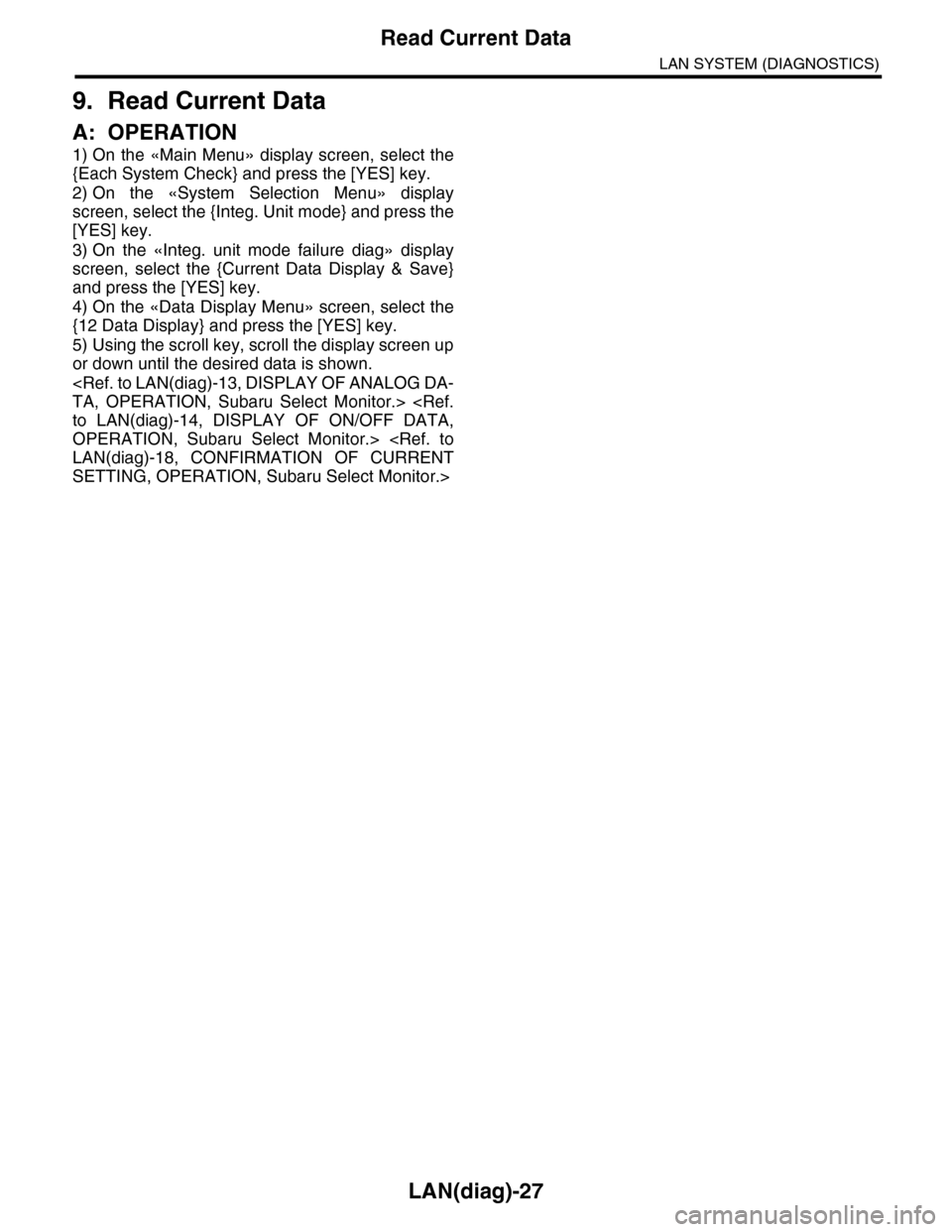 SUBARU TRIBECA 2009 1.G Service Workshop Manual LAN(diag)-27
Read Current Data
LAN SYSTEM (DIAGNOSTICS)
9. Read Current Data
A: OPERATION
1) On the «Main Menu» display screen, select the
{Each System Check} and press the [YES] key.
2) On  the  «