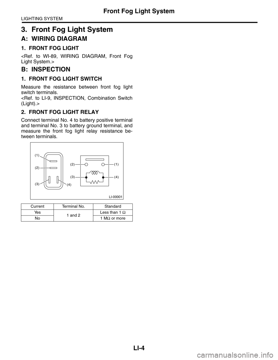 SUBARU TRIBECA 2009 1.G Service Workshop Manual LI-4
Front Fog Light System
LIGHTING SYSTEM
3. Front Fog Light System
A: WIRING DIAGRAM
1. FRONT FOG LIGHT
<Ref.  to  WI-89,  WIRING  DIAGRAM,  Front  Fog
Light System.>
B: INSPECTION
1. FRONT FOG LIG