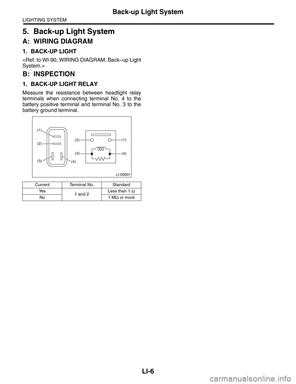 SUBARU TRIBECA 2009 1.G Service Workshop Manual LI-6
Back-up Light System
LIGHTING SYSTEM
5. Back-up Light System
A: WIRING DIAGRAM
1. BACK-UP LIGHT
<Ref. to WI-90, WIRING DIAGRAM, Back–up Light
System.>
B: INSPECTION
1. BACK-UP LIGHT RELAY
Measu