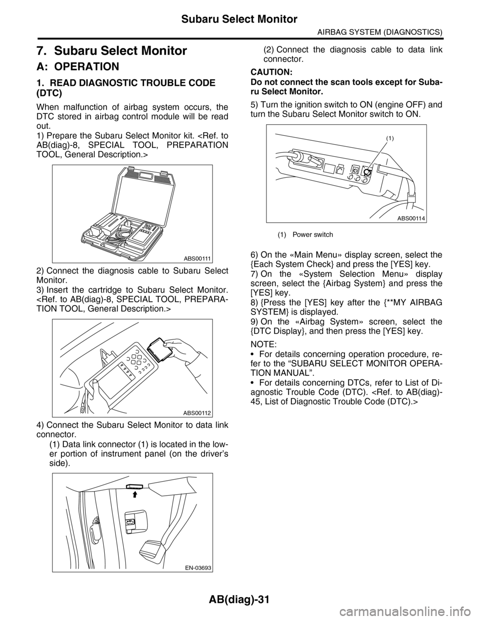 SUBARU TRIBECA 2009 1.G Service Repair Manual AB(diag)-31
Subaru Select Monitor
AIRBAG SYSTEM (DIAGNOSTICS)
7. Subaru Select Monitor
A: OPERATION
1. READ DIAGNOSTIC TROUBLE CODE
(DTC)
When malfunction of airbag system occurs, the
DTC stor SUBARU TRIBECA 2009 1.G Service Repair Manual AB(diag)-31
Subaru Select Monitor
AIRBAG SYSTEM (DIAGNOSTICS)
7. Subaru Select Monitor
A: OPERATION
1. READ DIAGNOSTIC TROUBLE CODE
(DTC)
When malfunction of airbag system occurs, the
DTC stor