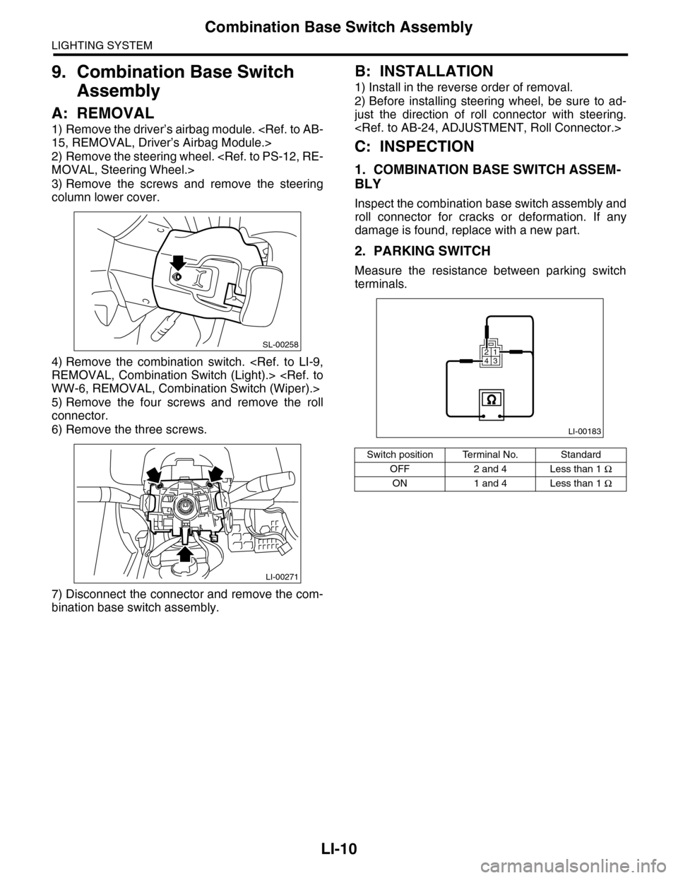 SUBARU TRIBECA 2009 1.G Service Workshop Manual LI-10
Combination Base Switch Assembly
LIGHTING SYSTEM
9. Combination Base Switch
Assembly
A: REMOVAL
1) Remove the driver’s airbag module. <Ref. to AB-
15, REMOVAL, Driver’s Airbag Module.>
2) R SUBARU TRIBECA 2009 1.G Service Workshop Manual LI-10
Combination Base Switch Assembly
LIGHTING SYSTEM
9. Combination Base Switch
Assembly
A: REMOVAL
1) Remove the driver’s airbag module. <Ref. to AB-
15, REMOVAL, Driver’s Airbag Module.>
2) R