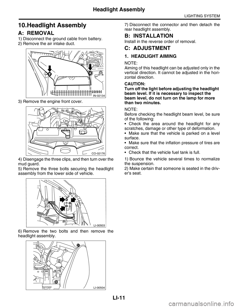 SUBARU TRIBECA 2009 1.G Service Workshop Manual LI-11
Headlight Assembly
LIGHTING SYSTEM
10.Headlight Assembly
A: REMOVAL
1) Disconnect the ground cable from battery.
2) Remove the air intake duct.
3) Remove the engine front cover. 
4) Disengage th