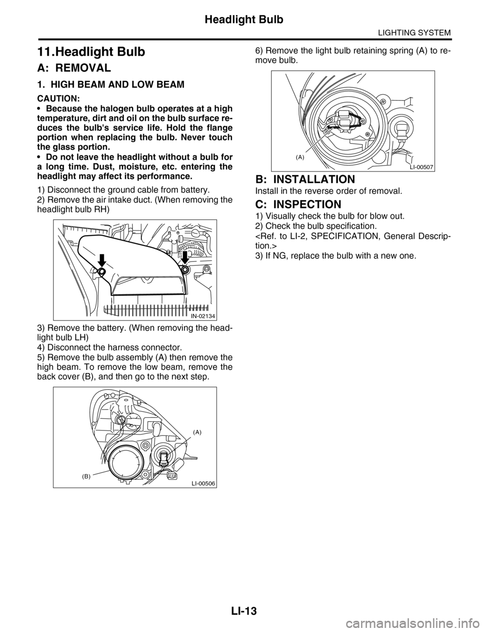 SUBARU TRIBECA 2009 1.G Service Workshop Manual LI-13
Headlight Bulb
LIGHTING SYSTEM
11.Headlight Bulb
A: REMOVAL
1. HIGH BEAM AND LOW BEAM
CAUTION:
•Because the halogen bulb operates at a high
temperature, dirt and oil on the bulb surface re-
du SUBARU TRIBECA 2009 1.G Service Workshop Manual LI-13
Headlight Bulb
LIGHTING SYSTEM
11.Headlight Bulb
A: REMOVAL
1. HIGH BEAM AND LOW BEAM
CAUTION:
•Because the halogen bulb operates at a high
temperature, dirt and oil on the bulb surface re-
du
