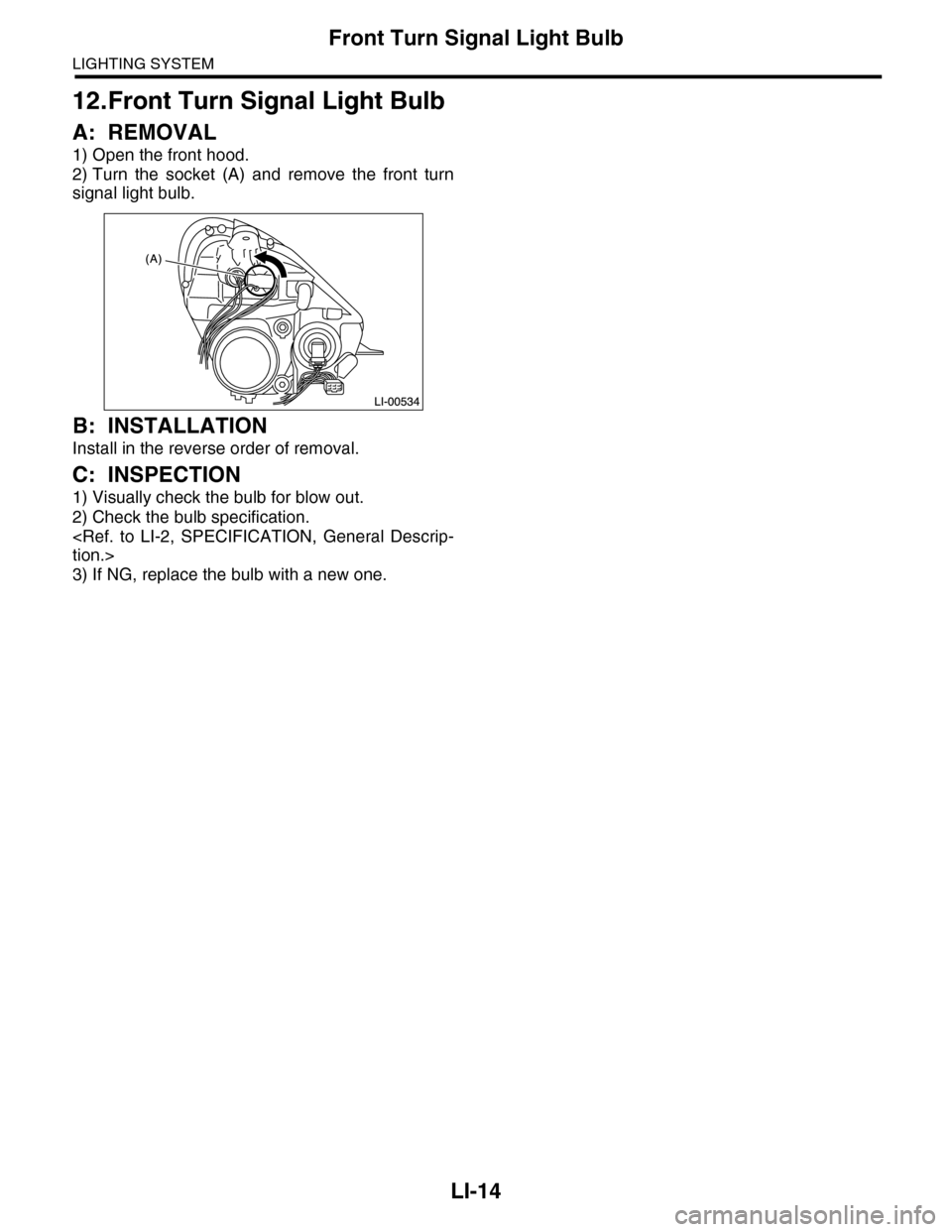 SUBARU TRIBECA 2009 1.G Service Workshop Manual LI-14
Front Turn Signal Light Bulb
LIGHTING SYSTEM
12.Front Turn Signal Light Bulb
A: REMOVAL
1) Open the front hood.
2) Turn  the  socket  (A)  and  remove  the  front  turn
signal light bulb.
B: INS