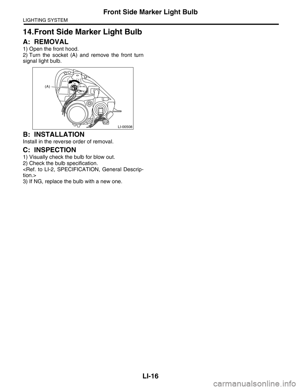 SUBARU TRIBECA 2009 1.G Service Workshop Manual LI-16
Front Side Marker Light Bulb
LIGHTING SYSTEM
14.Front Side Marker Light Bulb
A: REMOVAL
1) Open the front hood.
2) Turn  the  socket  (A)  and  remove  the  front  turn
signal light bulb.
B: INS