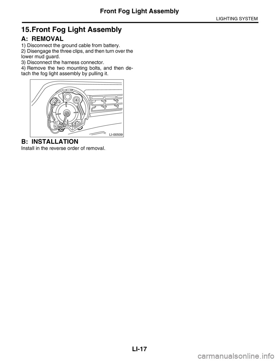 SUBARU TRIBECA 2009 1.G Service Workshop Manual LI-17
Front Fog Light Assembly
LIGHTING SYSTEM
15.Front Fog Light Assembly
A: REMOVAL
1) Disconnect the ground cable from battery.
2) Disengage the three clips, and then turn over the
lower mud guard.