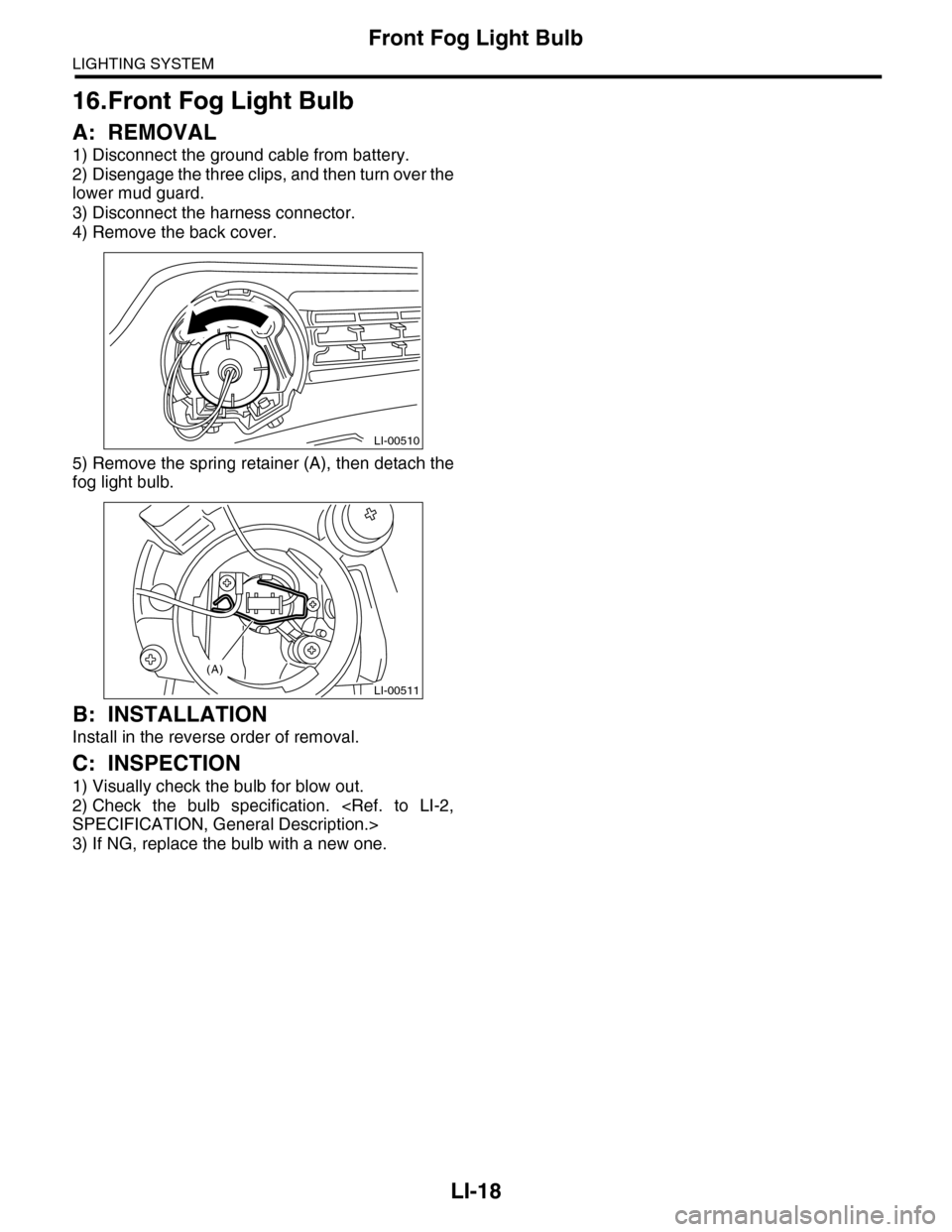 SUBARU TRIBECA 2009 1.G Service Workshop Manual LI-18
Front Fog Light Bulb
LIGHTING SYSTEM
16.Front Fog Light Bulb
A: REMOVAL
1) Disconnect the ground cable from battery.
2) Disengage the three clips, and then turn over the
lower mud guard.
3) Disc