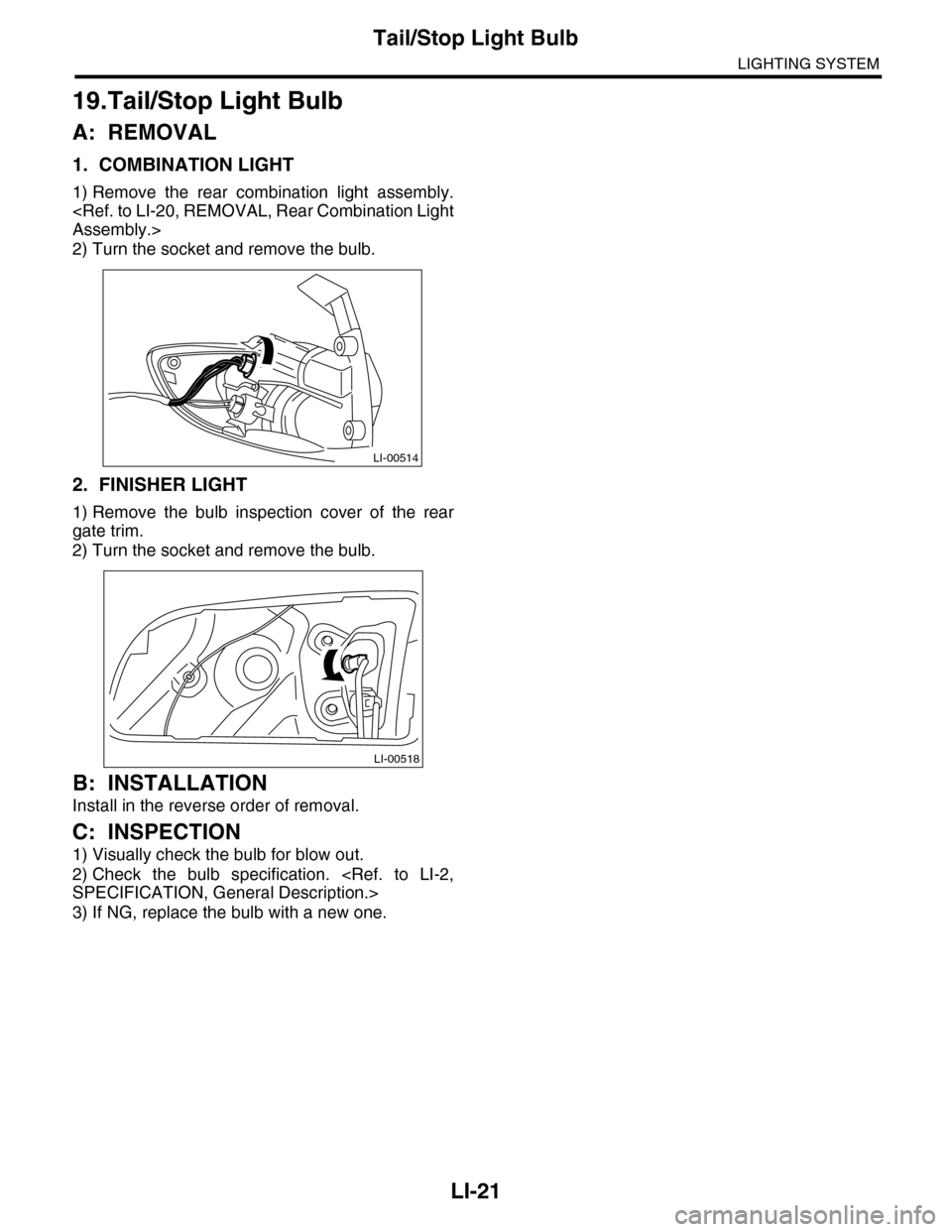 SUBARU TRIBECA 2009 1.G Service Workshop Manual LI-21
Tail/Stop Light Bulb
LIGHTING SYSTEM
19.Tail/Stop Light Bulb
A: REMOVAL
1. COMBINATION LIGHT
1) Remove  the  rear  combination  light  assembly.
<Ref. to LI-20, REMOVAL, Rear Combination Light
A