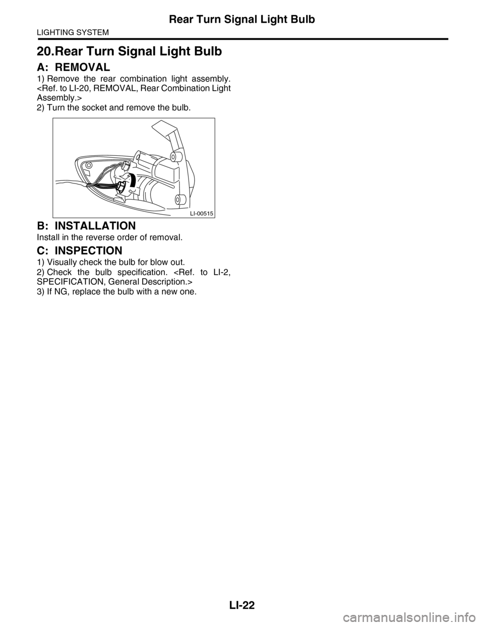 SUBARU TRIBECA 2009 1.G Service Workshop Manual LI-22
Rear Turn Signal Light Bulb
LIGHTING SYSTEM
20.Rear Turn Signal Light Bulb
A: REMOVAL
1) Remove  the  rear  combination  light  assembly.
<Ref. to LI-20, REMOVAL, Rear Combination Light
Assembly