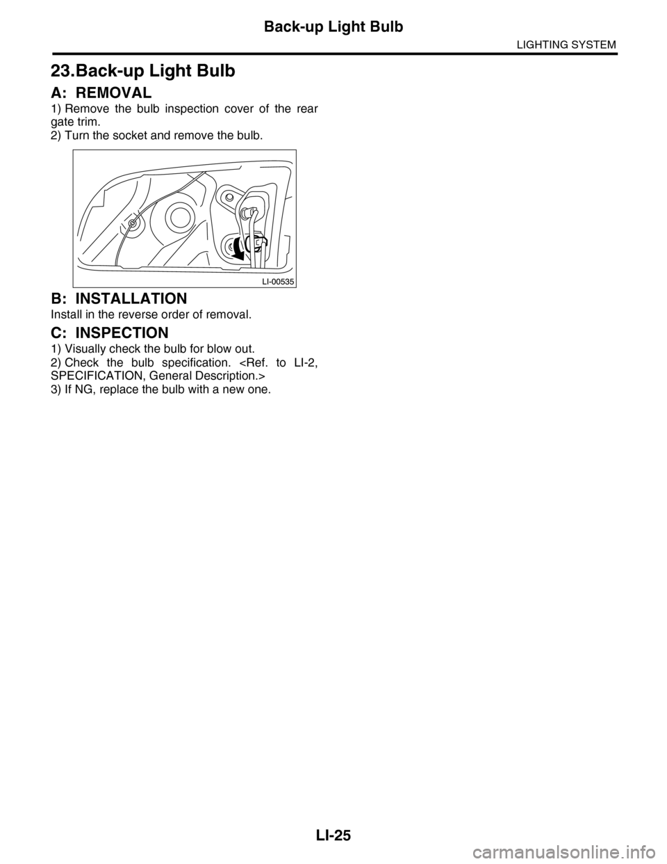 SUBARU TRIBECA 2009 1.G Service Workshop Manual LI-25
Back-up Light Bulb
LIGHTING SYSTEM
23.Back-up Light Bulb
A: REMOVAL
1) Remove  the  bulb  inspection  cover  of  the  rear
gate trim.
2) Turn the socket and remove the bulb.
B: INSTALLATION
Inst